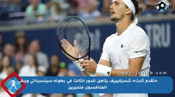 «تقدم ثابت» تنسزفيريف يتأهل للدور الثالث في بطولة سينسيناتي ويبقى المنافسون متحيرين